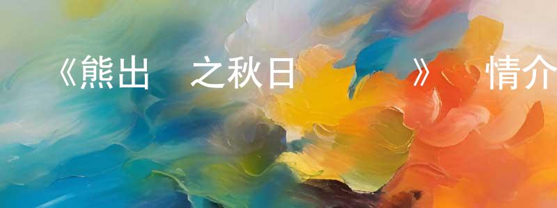 陳運泰發布《熊出沒之秋日團團轉》詳情介紹_熊出沒之秋日團團轉已完結在線觀看_熊出沒之秋日團團轉迅雷下載_國漫